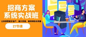 招商·方案系统实战班：让你获取更多客户，更大市场，更持续的出货量(27节)-桀创项目掘金社