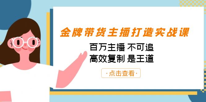 金牌带货主播打造实战课：百万主播 不可追，高效复制 是王道（10节课）-桀创项目掘金社