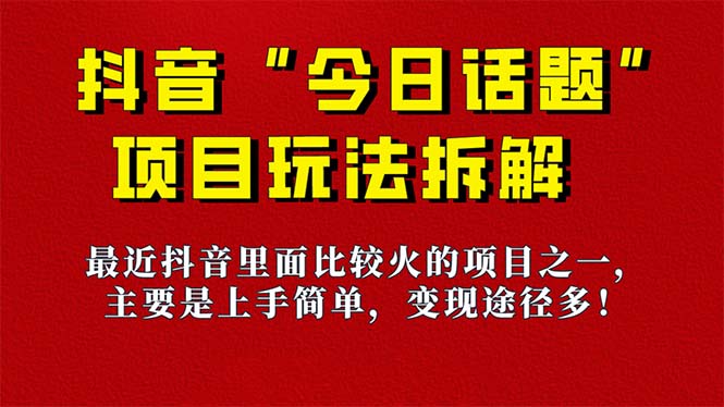 《今日话题》保姆级玩法拆解，抖音很火爆的玩法，6种变现方式 快速拿到结果-桀创项目掘金社