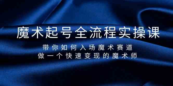 魔术起号全流程实操课，带你如何入场魔术赛道，做一个快速变现的魔术师-桀创项目掘金社
