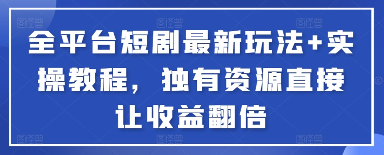 全平台短剧最新玩法+实操教程，独有资源直接让收益翻倍-桀创项目掘金社
