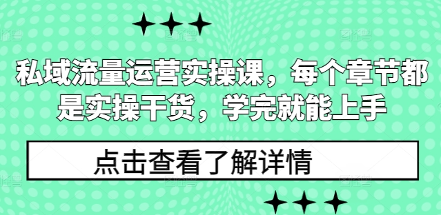 私域流量运营实操课，每个章节都是实操干货，学完就能上手-桀创项目掘金社