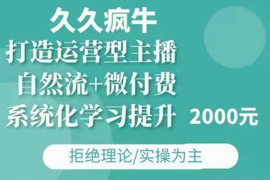 久久疯牛·自然流+微付费(12月23更新)打造运营型主播，包11月+12月-桀创项目掘金社