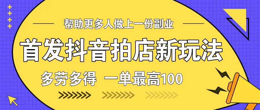 首发抖音拍店新玩法，多劳多得 一单最高100-桀创项目掘金社