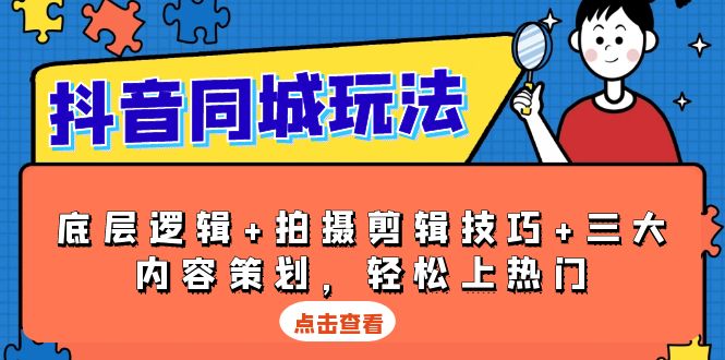 抖音 同城玩法，底层逻辑+拍摄剪辑技巧+三大内容策划，轻松上热门-桀创项目掘金社