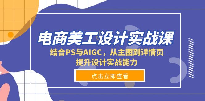 电商美工设计实战课，结合PS与AIGC，从主图到详情页，提升设计实战能力-桀创项目掘金社