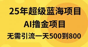 25年超级蓝海项目一天800+，半搬砖项目，不需要引流-桀创项目掘金社