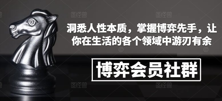 博弈会员社群，洞悉人性本质，掌握博弈先手，让你在生活的各个领域中游刃有余-桀创项目掘金社