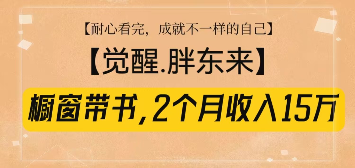 橱窗带书《觉醒，胖东来》，2个月收入15W，没难度只照做！-桀创项目掘金社