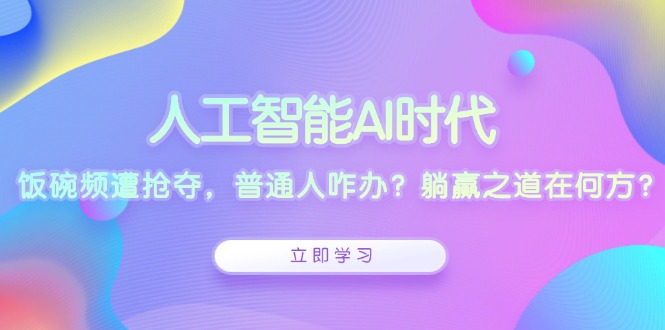 人工智能AI时代，饭碗频遭抢夺，普通人咋办？躺赢之道在何方？-桀创项目掘金社