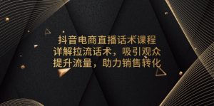 抖音电商直播话术课程,详解拉流话术,吸引观众,提升流量,助力销售转化-桀创项目掘金社