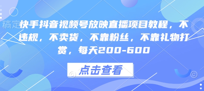 快手抖音视频号放映直播项目教程，不违规，不卖货，不靠粉丝，不靠礼物打赏，每天200-600-桀创项目掘金社