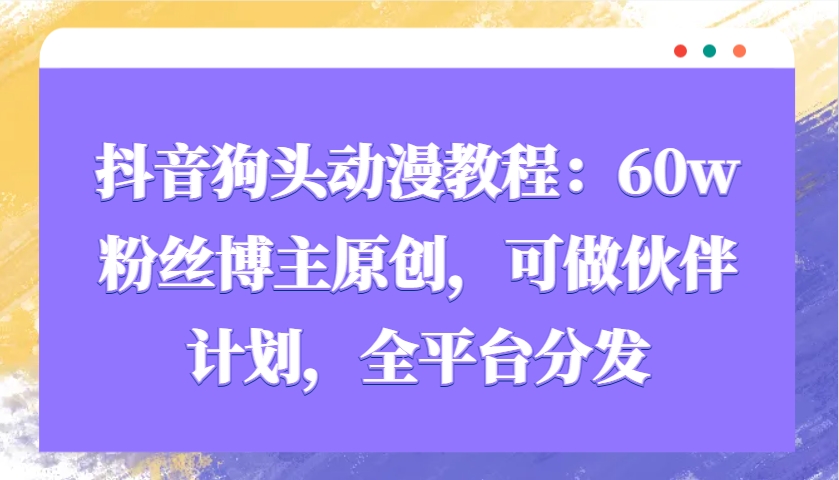 抖音狗头动漫教程：60w粉丝博主原创，可做伙伴计划，全平台分发-桀创项目掘金社