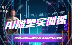 AI雕塑研习社·实训课，AI雕塑软件实操及技巧应用，一次让你成为AI雕塑高手-桀创项目掘金社