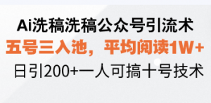 Ai洗稿洗稿公众号引流术，五号三入池，平均阅读1W+，日引200+一人可搞…-桀创项目掘金社
