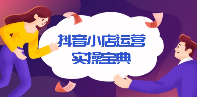 抖音小店运营实操宝典，从入驻到推广，详解店铺搭建及千川广告投放技巧-桀创项目掘金社
