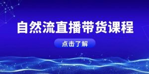 自然流直播带货课程,结合微付费起号,打造运营主播,提升个人能力-桀创项目掘金社