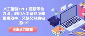 人工智能+PPT 超级表达力课，利用人工智能少改稿高效率，又快又好的完成PPT-桀创项目掘金社
