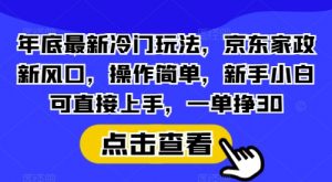 年底最新冷门玩法,京东家政新风口,操作简单,新手小白可直接上手,一单挣30【揭秘】-桀创项目掘金社