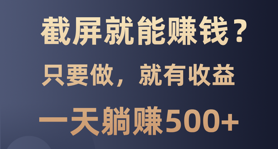 截屏就能赚钱？0门槛，只要做，100%有收益的一个项目，一天躺赚500+-桀创项目掘金社