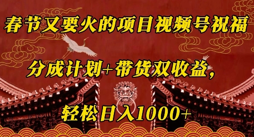 春节又要火的项目视频号祝福，分成计划+带货双收益，轻松日入几张【揭秘】-桀创项目掘金社