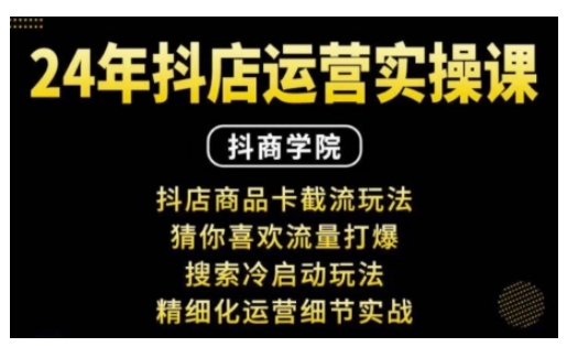 抖音小店运营实操课：抖店商品卡截流玩法，猜你喜欢流量打爆，搜索冷启动玩法，精细化运营细节实战-桀创项目掘金社