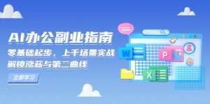AI 办公副业指南：零基础起步，上千场景实战，解锁涨薪与第二曲线-桀创项目掘金社