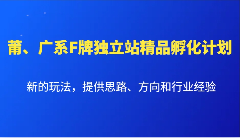 莆、广系F牌独立站精品孵化计划，新的玩法，提供思路、方向和行业经验-桀创项目掘金社