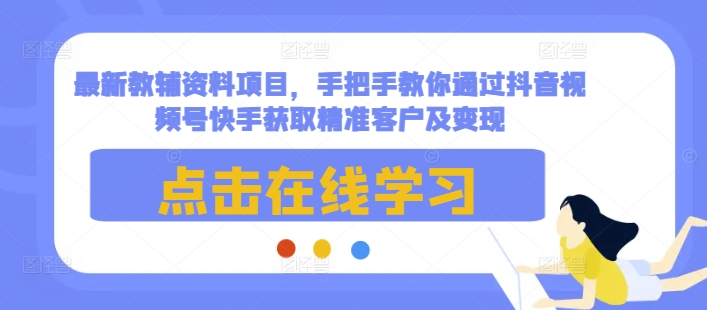 最新教辅资料项目，手把手教你通过抖音视频号快手获取精准客户及变现-桀创项目掘金社