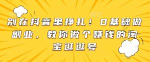 别在抖音里挣扎!0基础做副业,教你做个赚钱的淘宝逛逛号-桀创项目掘金社