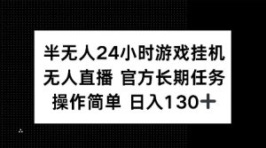 半无人24小时游戏挂JI,官方长期任务,操作简单 日入130+【揭秘】-桀创项目掘金社