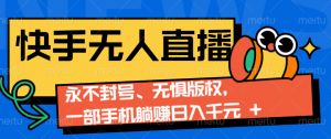 2024快手无人直播9.0神技来袭:永不封号、无惧版权,一部手机躺赚日入千元+-桀创项目掘金社