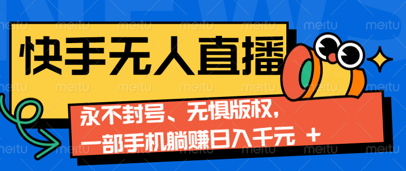 2024快手无人直播9.0神技来袭：永不封号、无惧版权，一部手机躺赚日入千元+-桀创项目掘金社