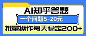 AI知乎答题掘金，一个问题收益5-20元，批量操作每天稳定200+-桀创项目掘金社
