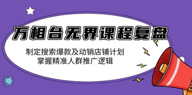 万相台无界课程复盘：制定搜索爆款及动销店铺计划，掌握精准人群推广逻辑-桀创项目掘金社