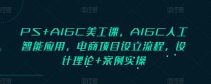 PS+AIGC美工课，AIGC人工智能应用，电商项目设立流程，设计理论+案例实操-桀创项目掘金社