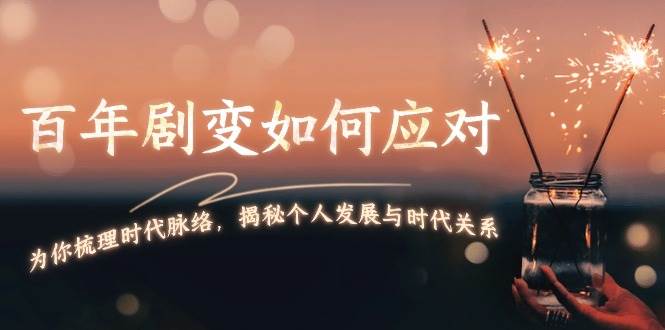 某付费文章：百年剧变如何应对，为你梳理时代脉络，揭秘个人发展与时代关系-桀创项目掘金社