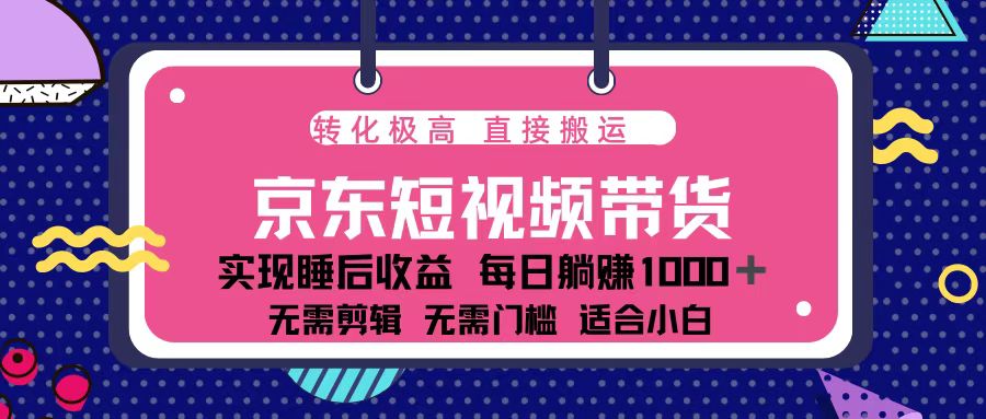 蓝海项目京东短视频带货：单账号月入过万，可矩阵。-桀创项目掘金社