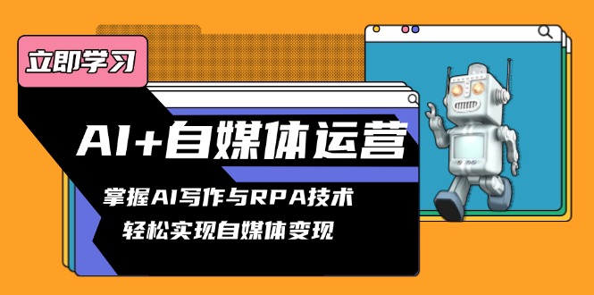 AI+自媒体运营变现课，掌握AI写作与RPA技术，轻松实现自媒体变现-桀创项目掘金社
