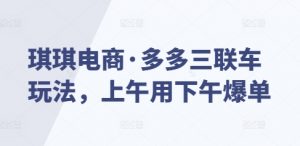 琪琪电商·多多三联车玩法,上午用下午爆单-桀创项目掘金社