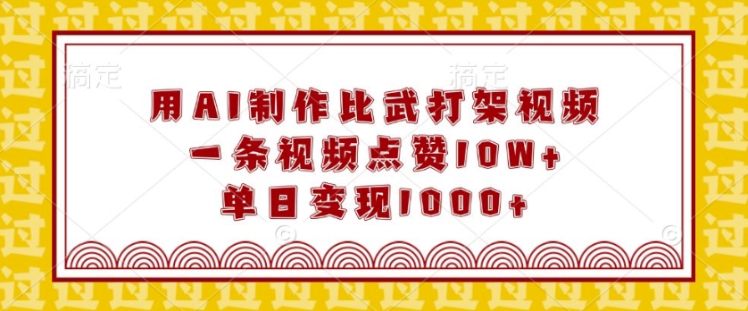 用AI制作比武打架视频，一条视频点赞10W+，单日变现1k【揭秘】-桀创项目掘金社