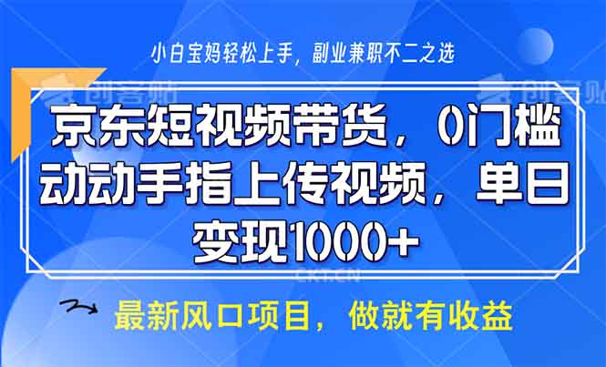 京东短视频带货，0门槛，动动手指上传视频，轻松日入1000+-桀创项目掘金社
