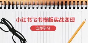 小红书飞书 模板实战变现:小红书快速起号,搭建一个赚钱的飞书模板-桀创项目掘金社
