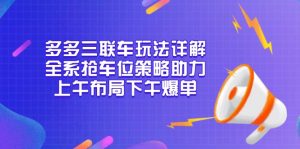多多三联车玩法详解，全系抢车位策略助力，上午布局下午爆单-桀创项目掘金社