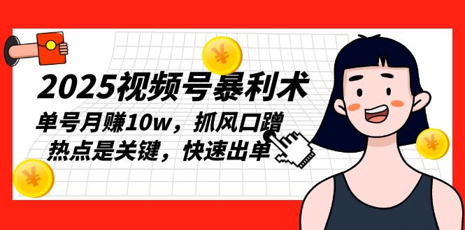 2025视频号暴利术，单号月赚10w，抓风口蹭热点是关键，快速出单-桀创项目掘金社