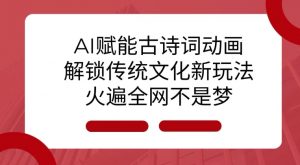AI 赋能古诗词动画：解锁传统文化新玩法，火遍全网不是梦!-桀创项目掘金社