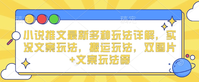 小说推文最新多种玩法详解，实况文案玩法，搬运玩法，双图片+文案玩法等-桀创项目掘金社