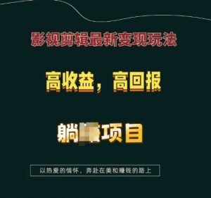 影视剪辑最新变现玩法,高收益,高回报,躺Z项目【揭秘】-桀创项目掘金社