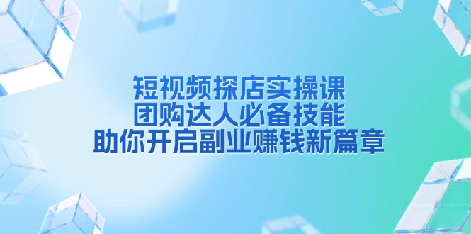 短视频探店实操课，团购达人必备技能，助你开启副业赚钱新篇章-桀创项目掘金社