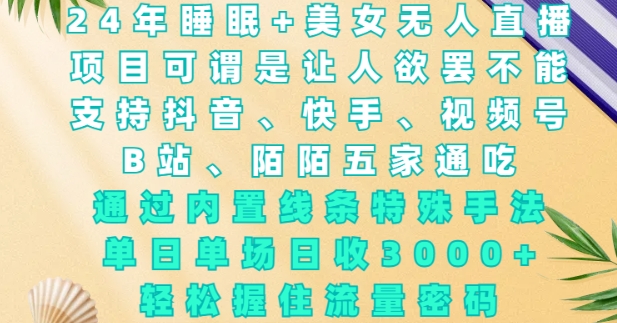 2024年睡眠+美女无人直播，通过内置线条特殊手法，单场日收3k+，轻松握住流量密码【揭秘】-桀创项目掘金社